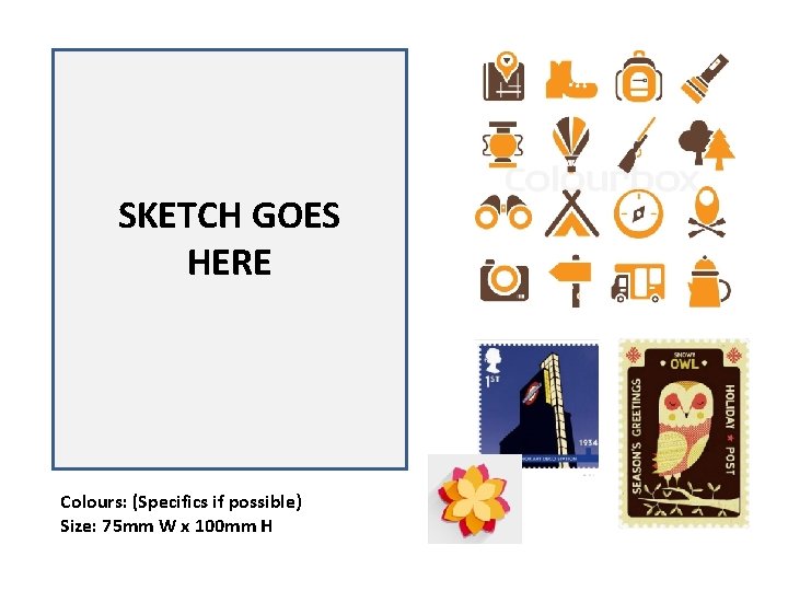SKETCH GOES HERE Colours: (Specifics if possible) Size: 75 mm W x 100 mm