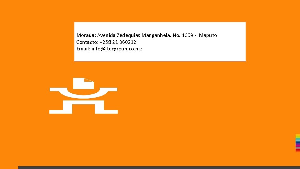 Morada: Avenida Zedequias Manganhela, No. 1669 - Maputo Contacto: +258 21 360212 Email: info@itecgroup.