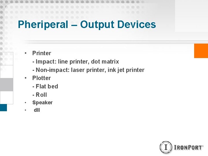 Pheriperal – Output Devices • Printer - Impact: line printer, dot matrix - Non-impact: