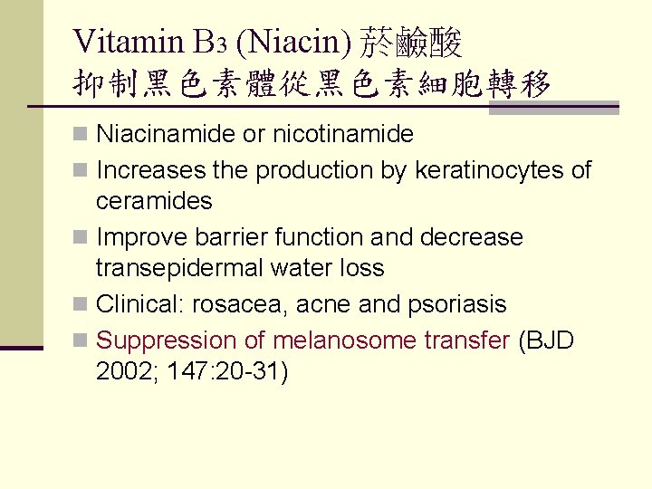 Vitamin B 3 (Niacin) 菸鹼酸 抑制黑色素體從黑色素細胞轉移 n Niacinamide or nicotinamide n Increases the production