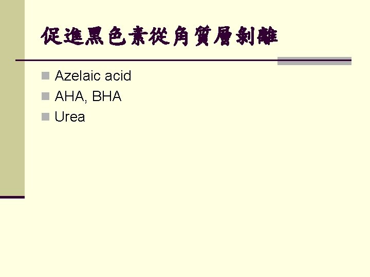 促進黑色素從角質層剝離 n Azelaic acid n AHA, BHA n Urea 