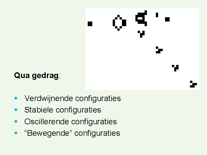 Qua gedrag: § § Verdwijnende configuraties Stabiele configuraties Oscillerende configuraties “Bewegende” configuraties 