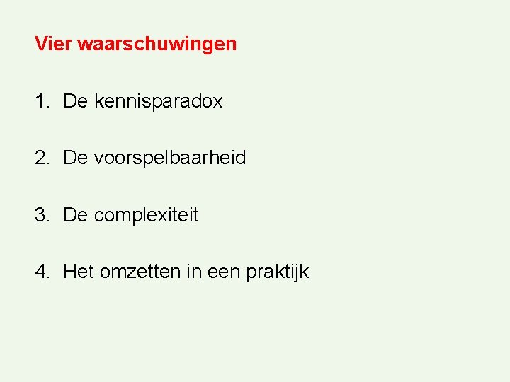 Vier waarschuwingen 1. De kennisparadox 2. De voorspelbaarheid 3. De complexiteit 4. Het omzetten