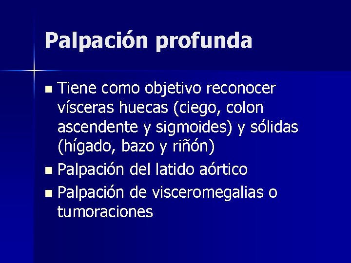 Palpación profunda Tiene como objetivo reconocer vísceras huecas (ciego, colon ascendente y sigmoides) y