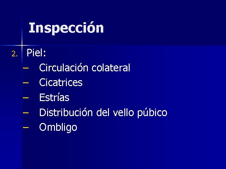 Inspección 2. Piel: – Circulación colateral – Cicatrices – Estrías – Distribución del vello