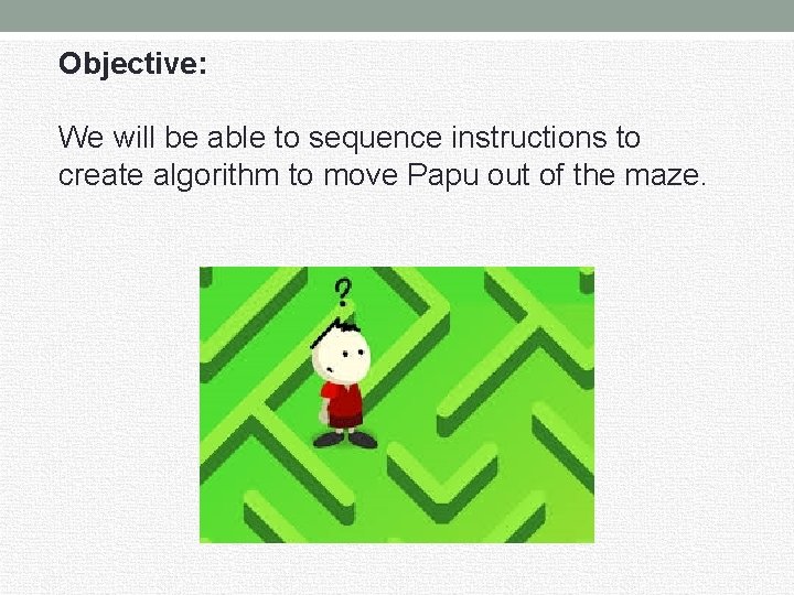 Objective: We will be able to sequence instructions to create algorithm to move Papu