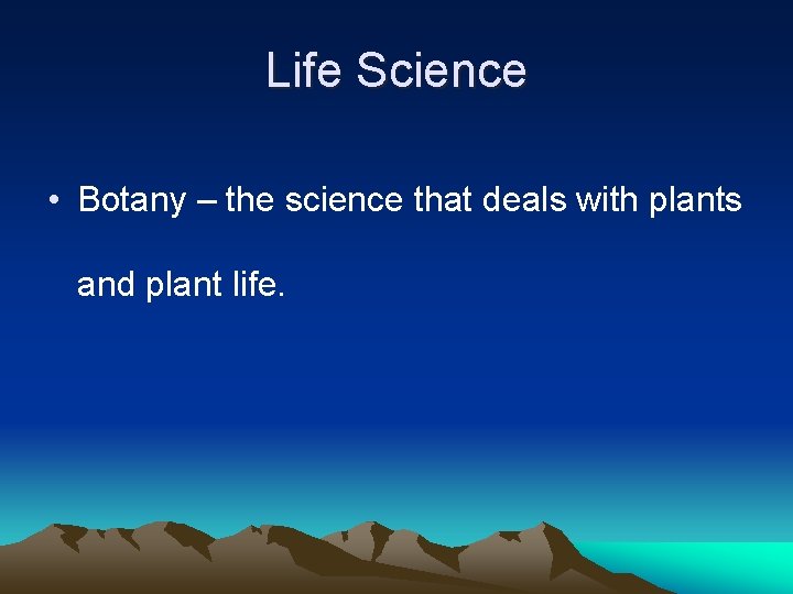 Life Science • Botany – the science that deals with plants and plant life.