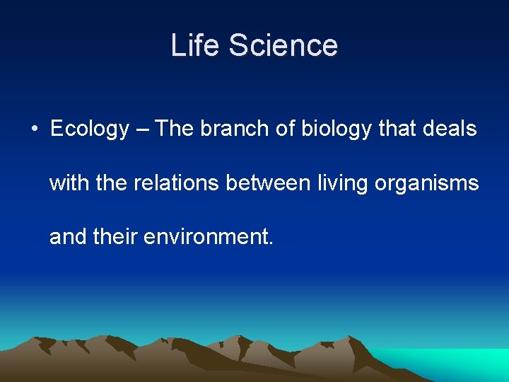 Life Science • Ecology – The branch of biology that deals with the relations