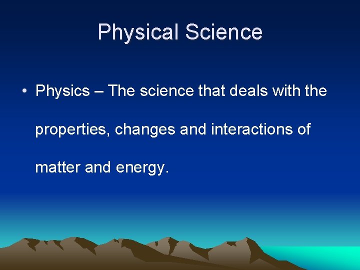 Physical Science • Physics – The science that deals with the properties, changes and