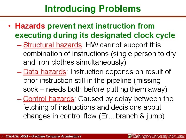 Introducing Problems • Hazards prevent next instruction from executing during its designated clock cycle