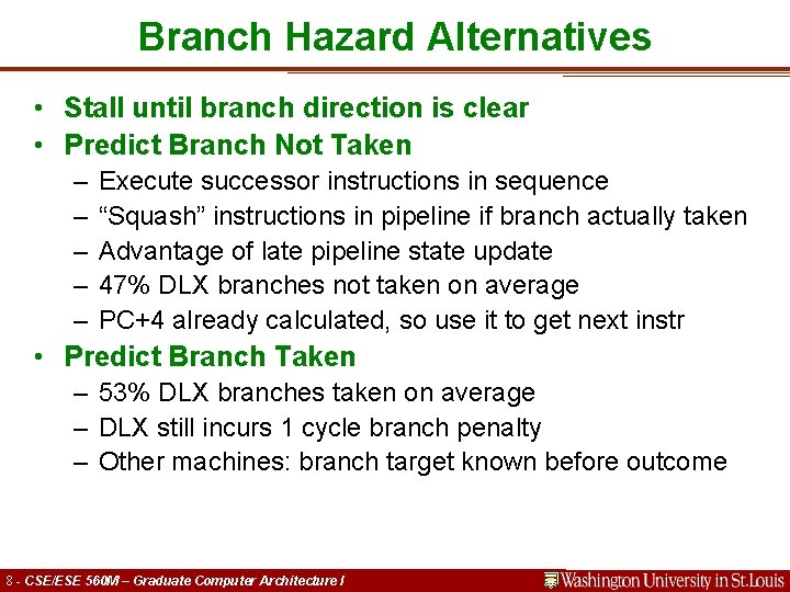 Branch Hazard Alternatives • Stall until branch direction is clear • Predict Branch Not