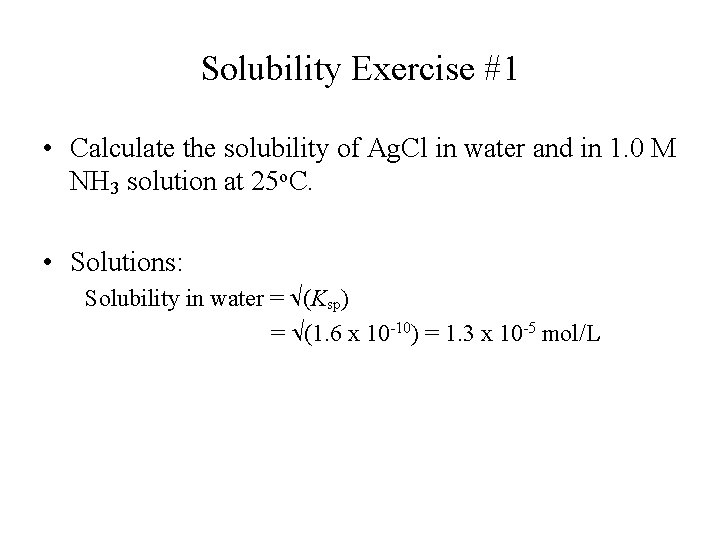 Solubility Exercise #1 • Calculate the solubility of Ag. Cl in water and in Solubility Exercise #1 • Calculate the solubility of Ag. Cl in water and in