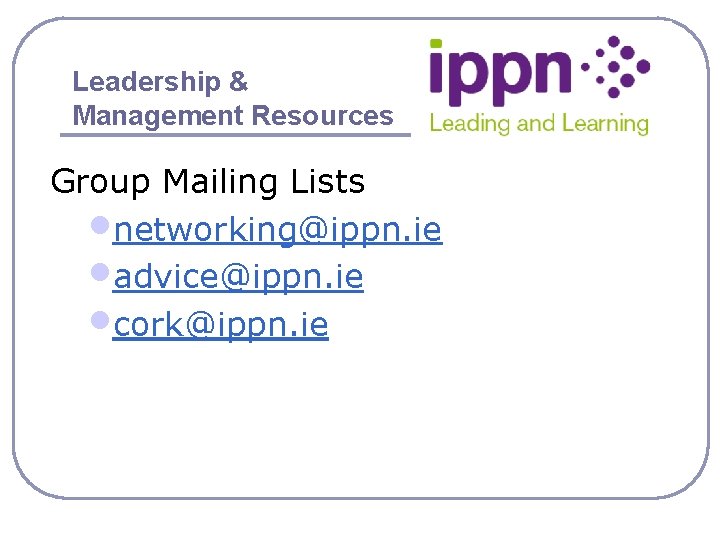 Leadership & Management Resources Group Mailing Lists • networking@ippn. ie • advice@ippn. ie •