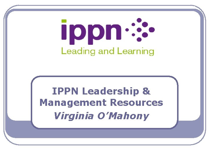 IPPN Leadership & Management Resources Virginia O’Mahony 