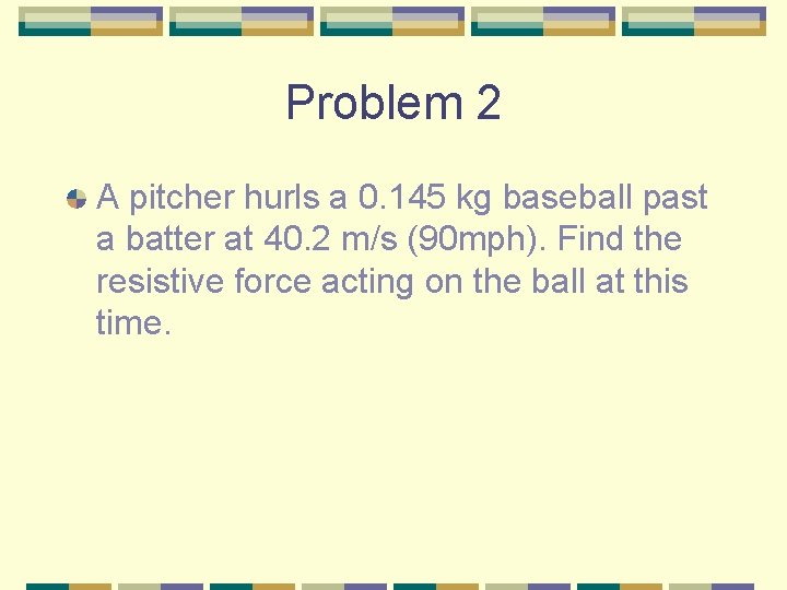 Problem 2 A pitcher hurls a 0. 145 kg baseball past a batter at