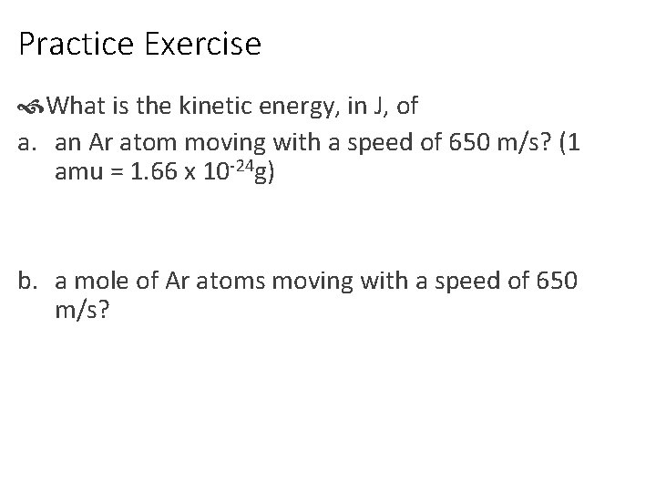 Practice Exercise What is the kinetic energy, in J, of a. an Ar atom