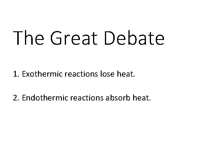 The Great Debate 1. Exothermic reactions lose heat. 2. Endothermic reactions absorb heat. 