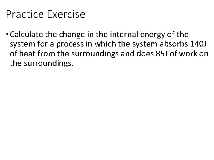 Practice Exercise • Calculate the change in the internal energy of the system for