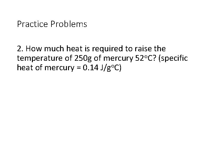 Practice Problems 2. How much heat is required to raise the temperature of 250