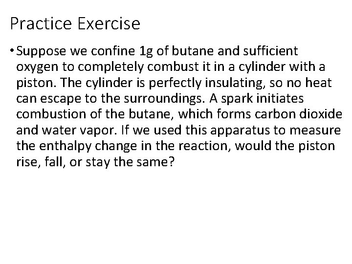 Practice Exercise • Suppose we confine 1 g of butane and sufficient oxygen to