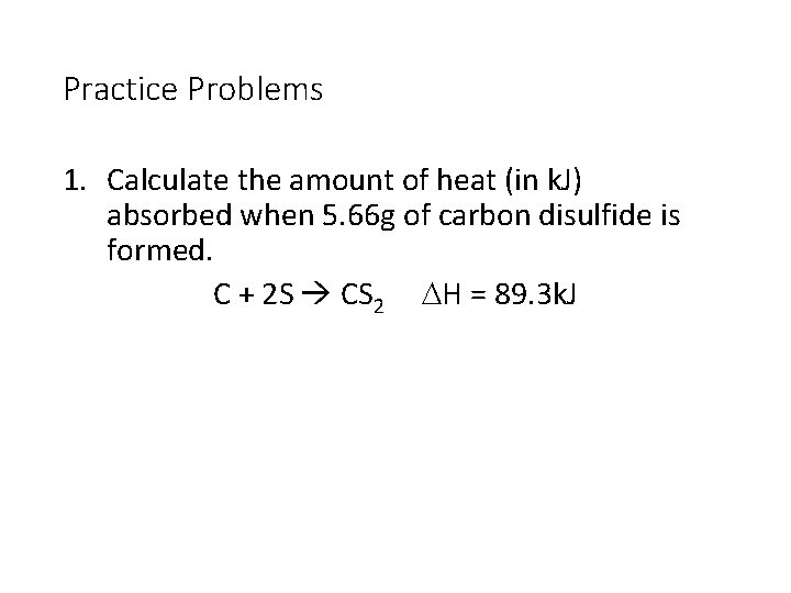 Practice Problems 1. Calculate the amount of heat (in k. J) absorbed when 5.