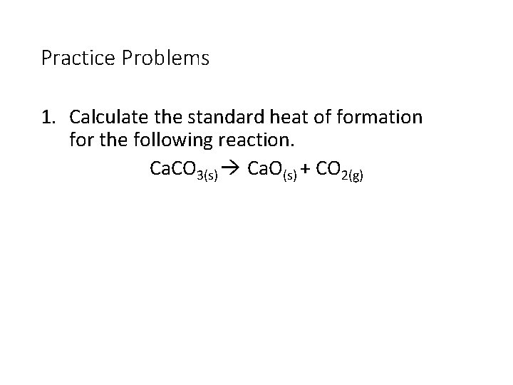 Practice Problems 1. Calculate the standard heat of formation for the following reaction. Ca.