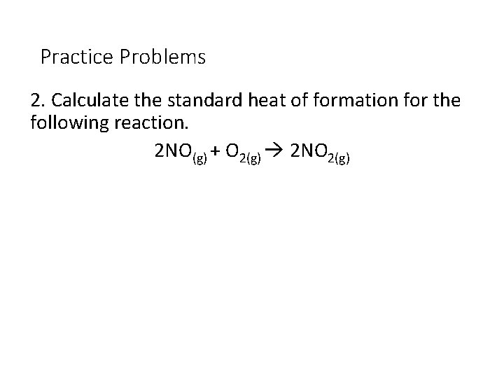 Practice Problems 2. Calculate the standard heat of formation for the following reaction. 2