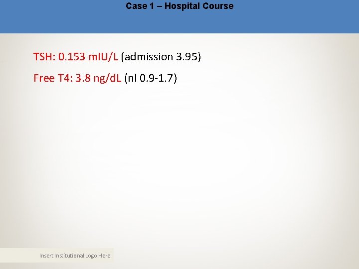 Case 1 – Hospital Course TSH: 0. 153 m. IU/L (admission 3. 95) Free Case 1 – Hospital Course TSH: 0. 153 m. IU/L (admission 3. 95) Free