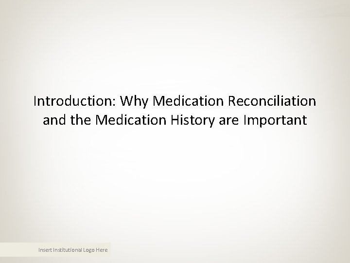 Introduction: Why Medication Reconciliation and the Medication History are Important Insert Institutional Logo Here Introduction: Why Medication Reconciliation and the Medication History are Important Insert Institutional Logo Here