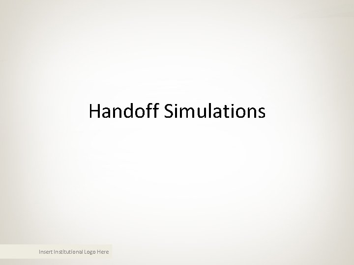 Handoff Simulations Insert Institutional Logo Here Handoff Simulations Insert Institutional Logo Here