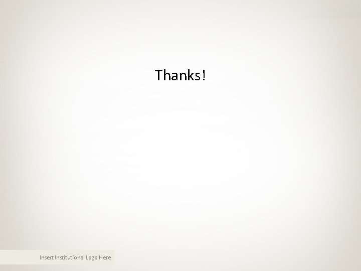 Thanks! Insert Institutional Logo Here Thanks! Insert Institutional Logo Here