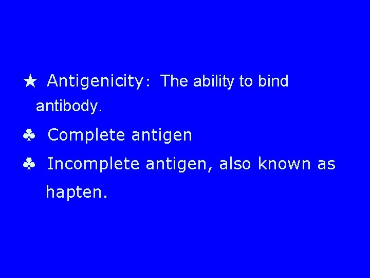 ★ Antigenicity: The ability to bind antibody. ♣ Complete antigen ♣ Incomplete antigen, also