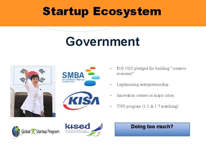 Startup Ecosystem Government • $5 B USD pledged for building “creative economy” • Legitimizing