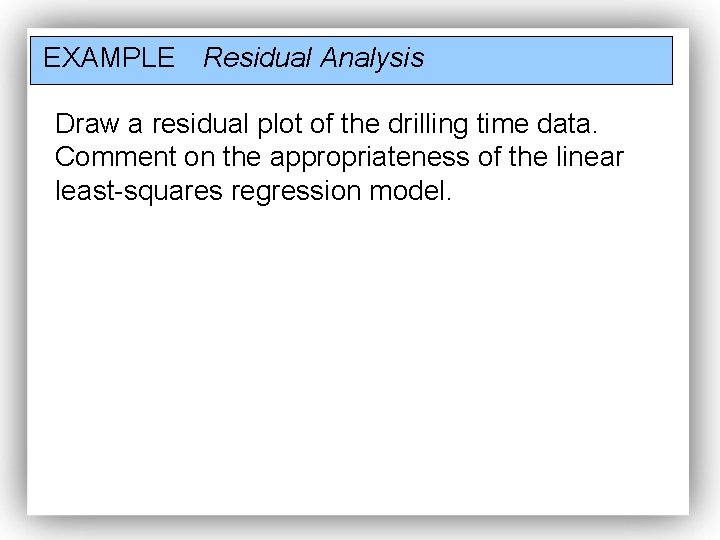 EXAMPLE Residual Analysis Draw a residual plot of the drilling time data. Comment on