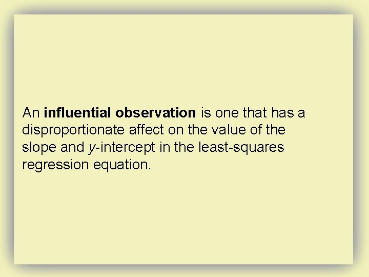 An influential observation is one that has a disproportionate affect on the value of