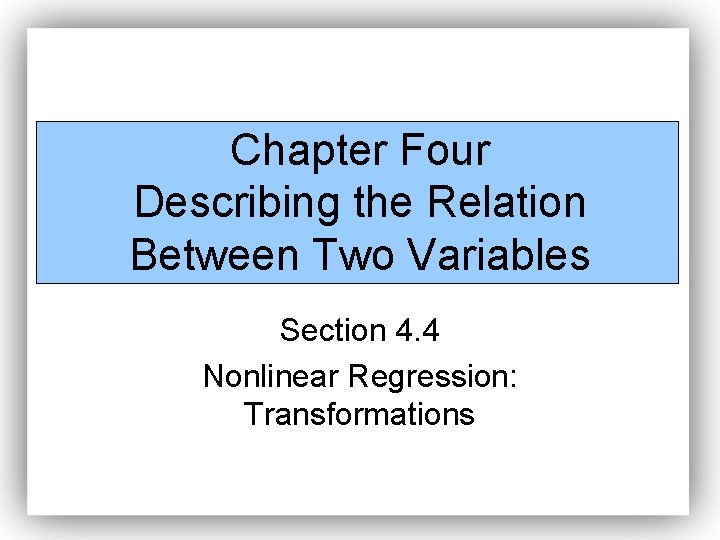 Chapter Four Describing the Relation Between Two Variables Section 4. 4 Nonlinear Regression: Transformations