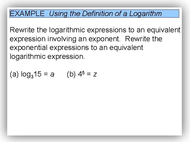 EXAMPLE Using the Definition of a Logarithm Rewrite the logarithmic expressions to an equivalent