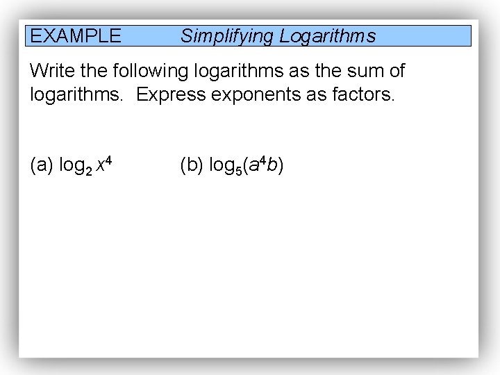 EXAMPLE Simplifying Logarithms Write the following logarithms as the sum of logarithms. Express exponents