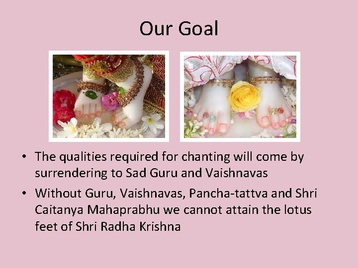 Our Goal • The qualities required for chanting will come by surrendering to Sad