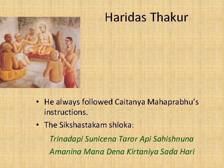 Haridas Thakur • He always followed Caitanya Mahaprabhu’s instructions. • The Sikshastakam shloka: Trinadapi