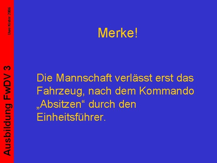 Uwe Kister 2006 Ausbildung Fw. DV 3 Merke! Die Mannschaft verlässt erst das Fahrzeug,