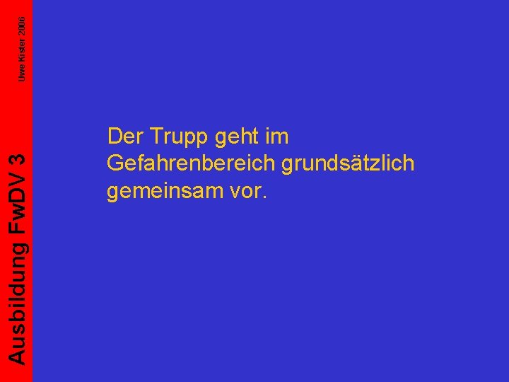 Uwe Kister 2006 Ausbildung Fw. DV 3 Der Trupp geht im Gefahrenbereich grundsätzlich gemeinsam