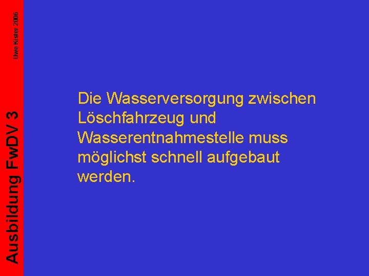 Uwe Kister 2006 Ausbildung Fw. DV 3 Die Wasserversorgung zwischen Löschfahrzeug und Wasserentnahmestelle muss