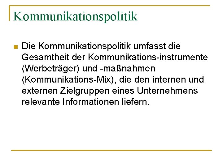 Kommunikationspolitik n Die Kommunikationspolitik umfasst die Gesamtheit der Kommunikations-instrumente (Werbeträger) und -maßnahmen (Kommunikations-Mix), die