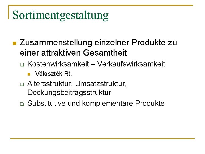 Sortimentgestaltung n Zusammenstellung einzelner Produkte zu einer attraktiven Gesamtheit q Kostenwirksamkeit – Verkaufswirksamkeit n