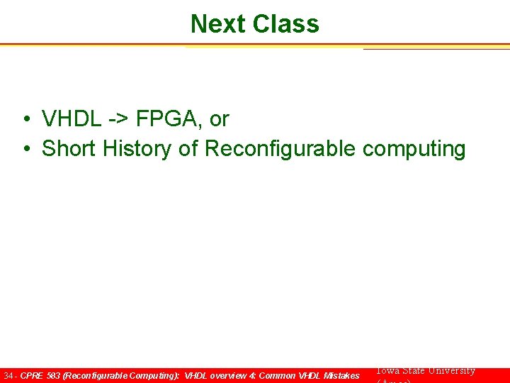Next Class • VHDL -> FPGA, or • Short History of Reconfigurable computing 34