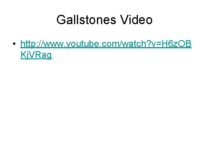 Gallstones Video • http: //www. youtube. com/watch? v=H 6 z. OB Kj. VRag 