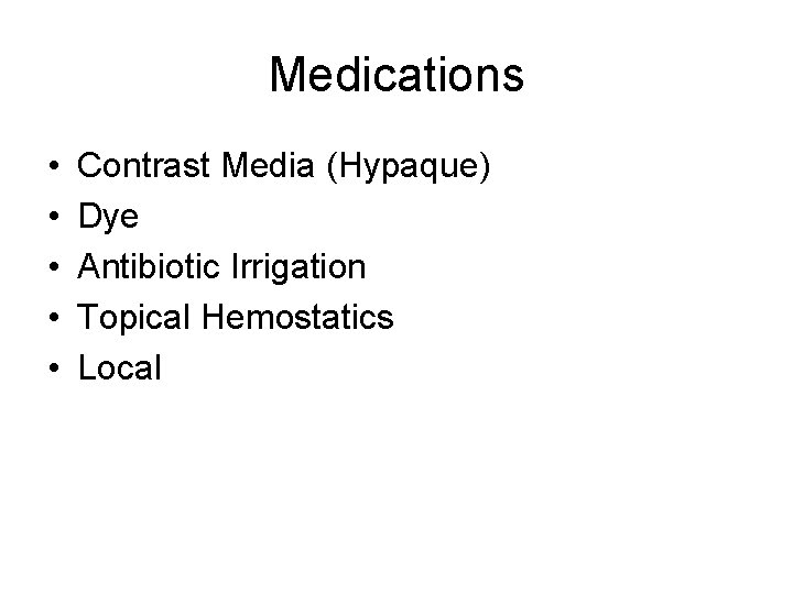 Medications • • • Contrast Media (Hypaque) Dye Antibiotic Irrigation Topical Hemostatics Local 