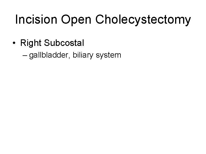 Incision Open Cholecystectomy • Right Subcostal – gallbladder, biliary system 