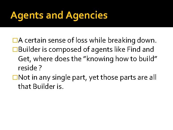 Agents and Agencies �A certain sense of loss while breaking down. �Builder is composed